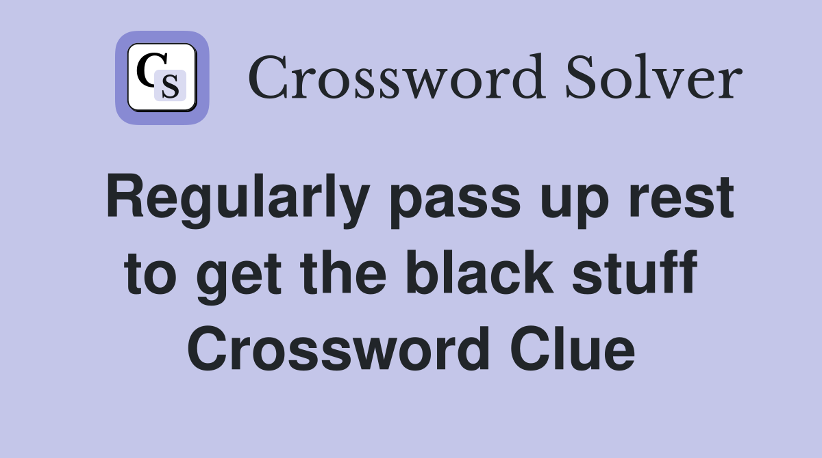 Regularly pass up rest to get the black stuff Crossword Clue