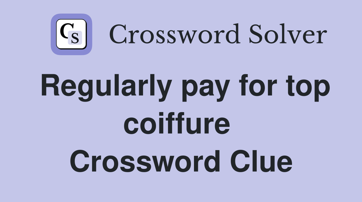 Regularly pay for top coiffure  Crossword Clue