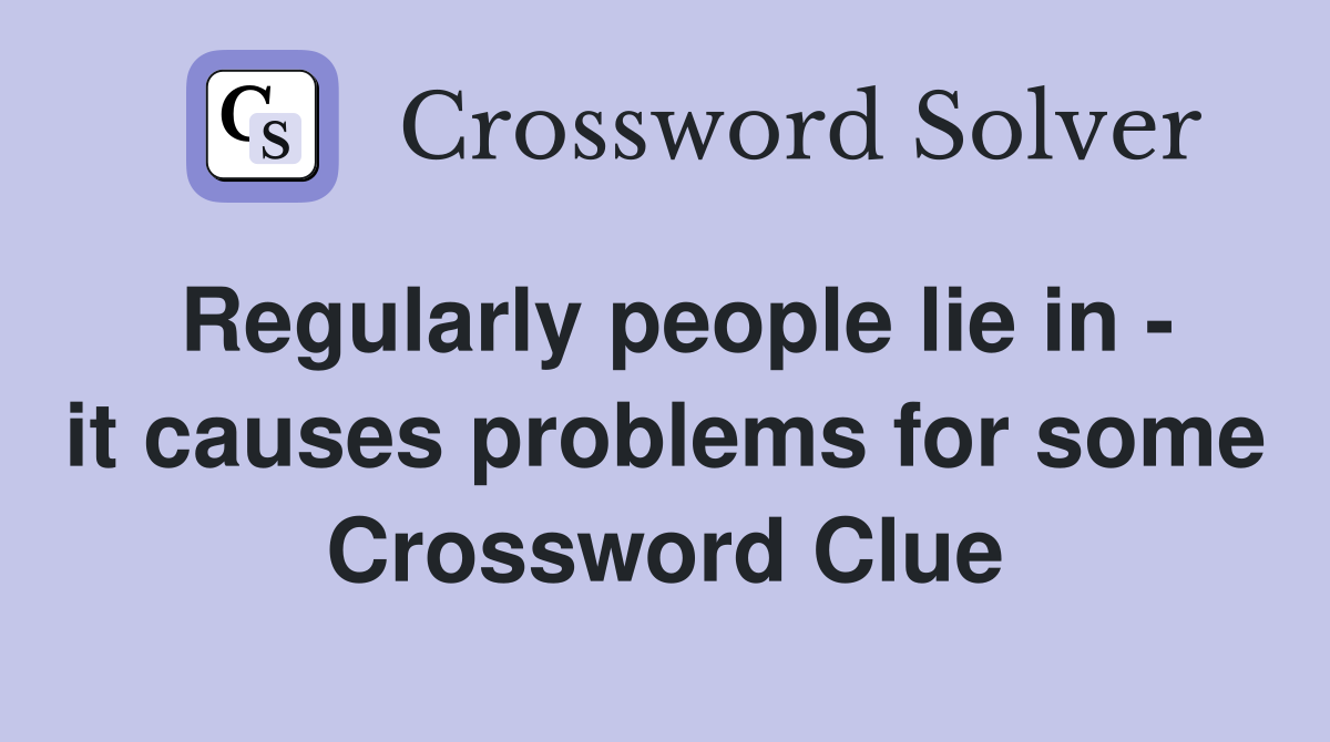Regularly people lie in - it causes problems for some Crossword Clue