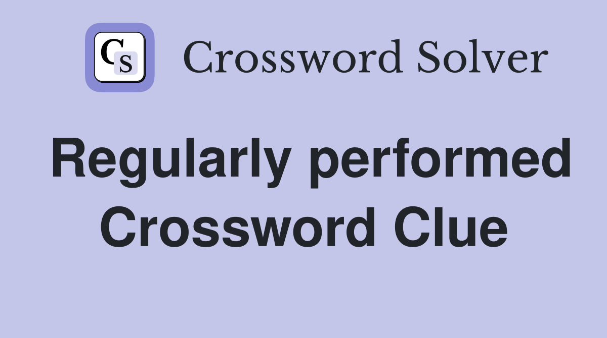 Regularly performed Crossword Clue
