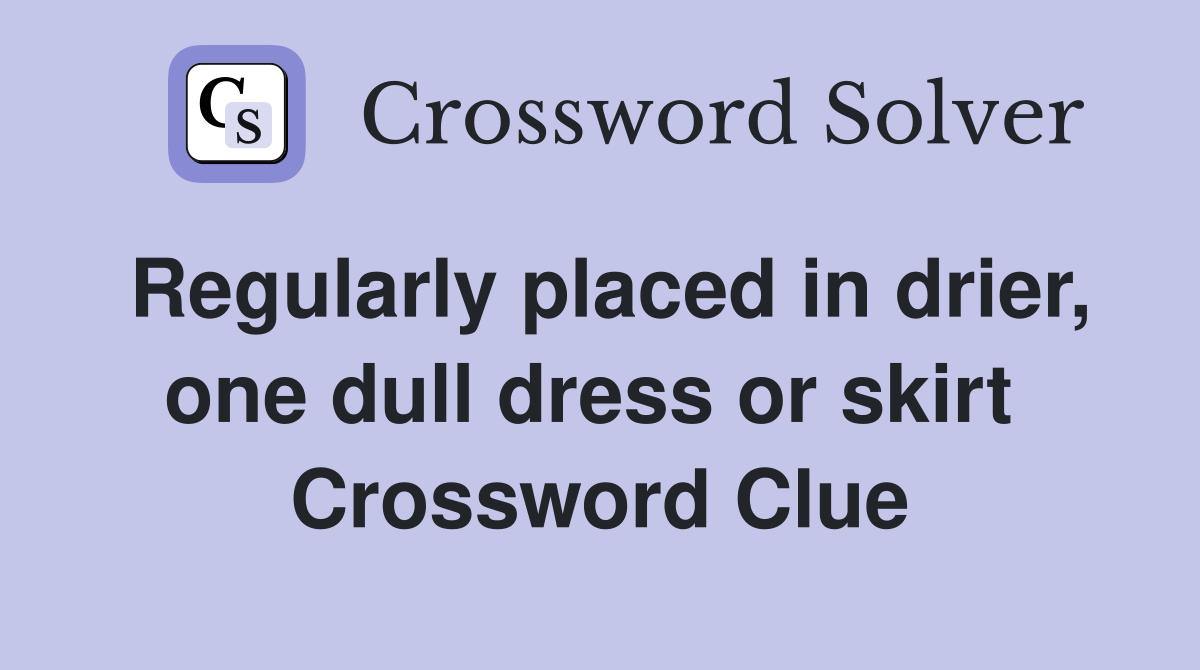 Regularly placed in drier, one dull dress or skirt  Crossword Clue