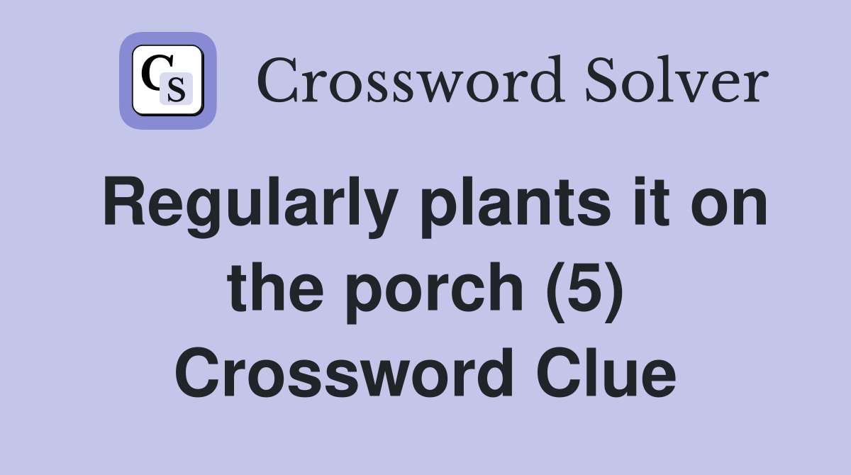 Regularly plants it on the porch (5) Crossword Clue