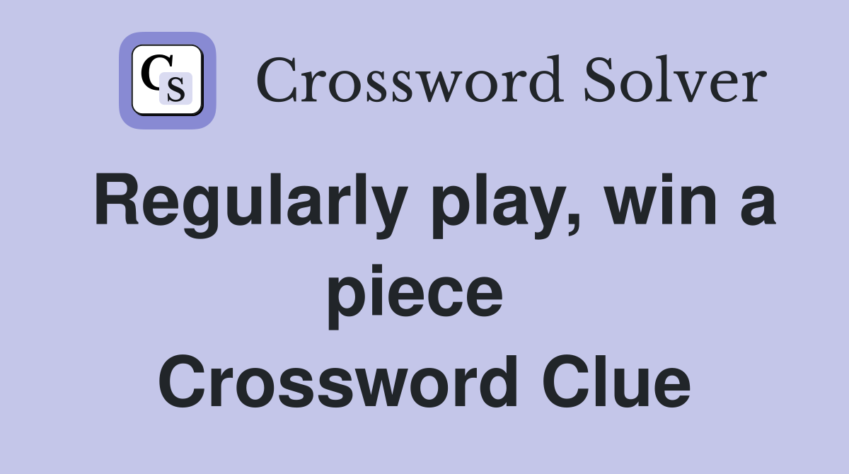 Regularly play, win a piece  Crossword Clue