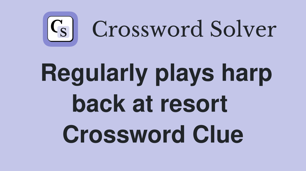 Regularly plays harp back at resort  Crossword Clue