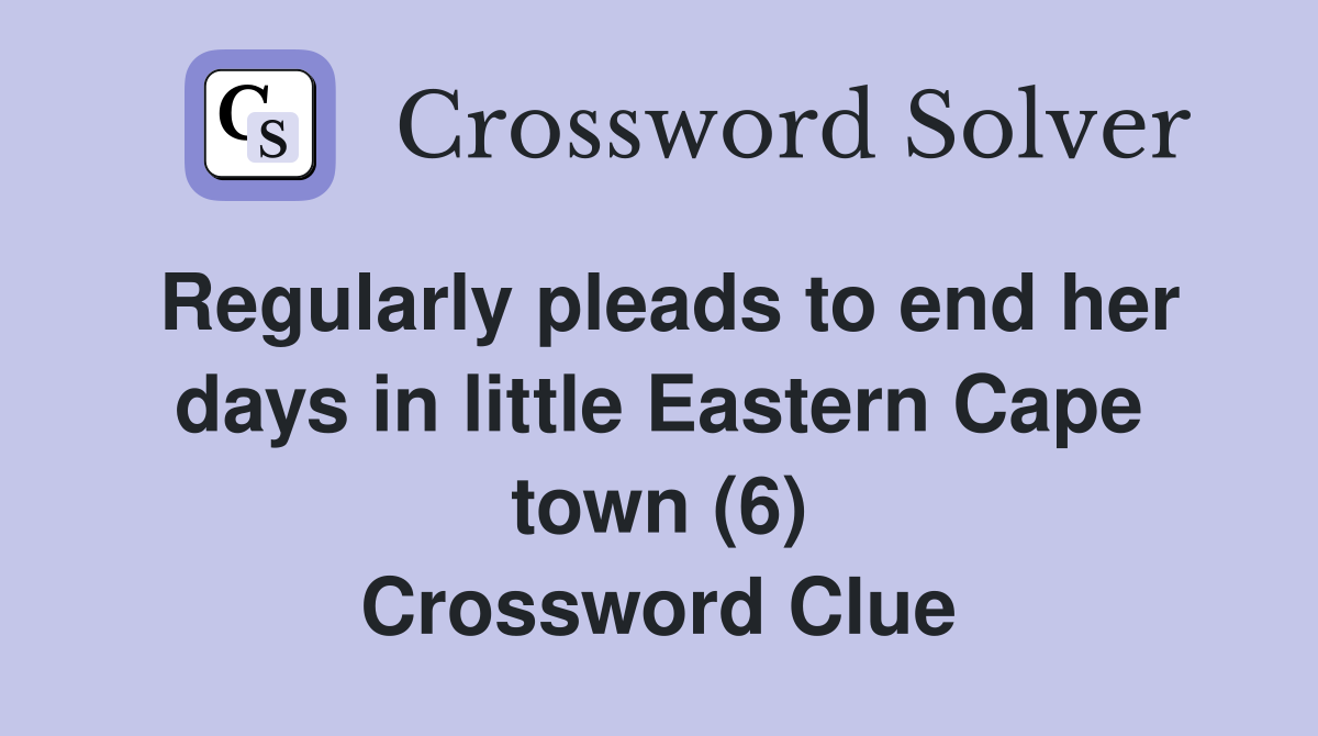Regularly pleads to end her days in little Eastern Cape town (6) Crossword Clue