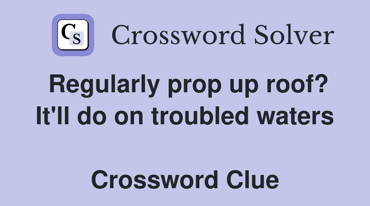 Regularly prop up roof? It'll do on troubled waters  Crossword Clue