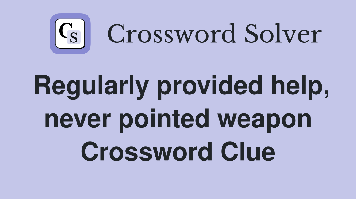 Regularly provided help, never pointed weapon Crossword Clue