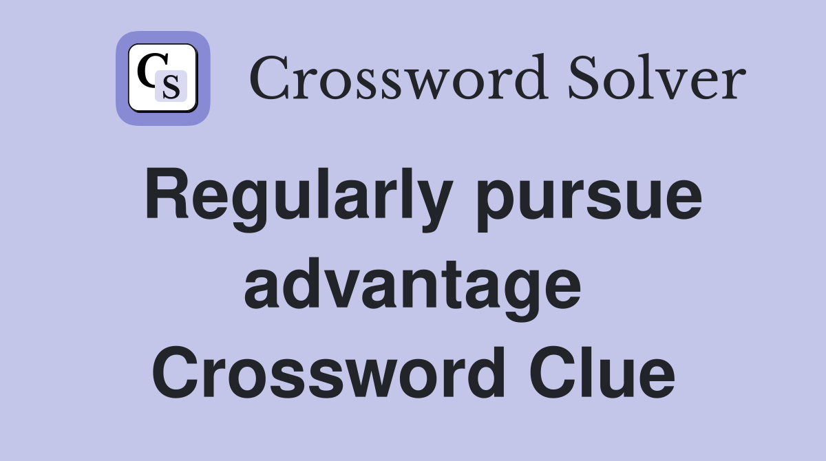 Regularly pursue advantage Crossword Clue