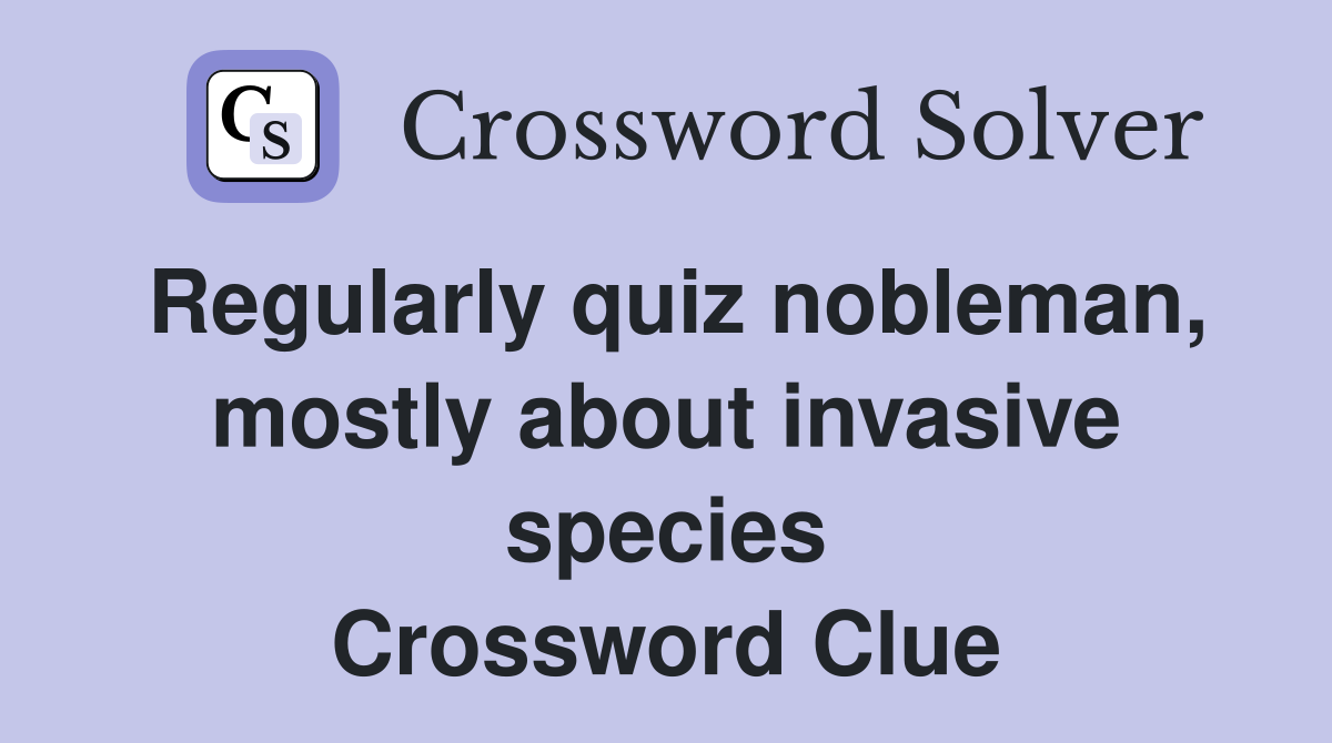 Regularly quiz nobleman, mostly about invasive species Crossword Clue