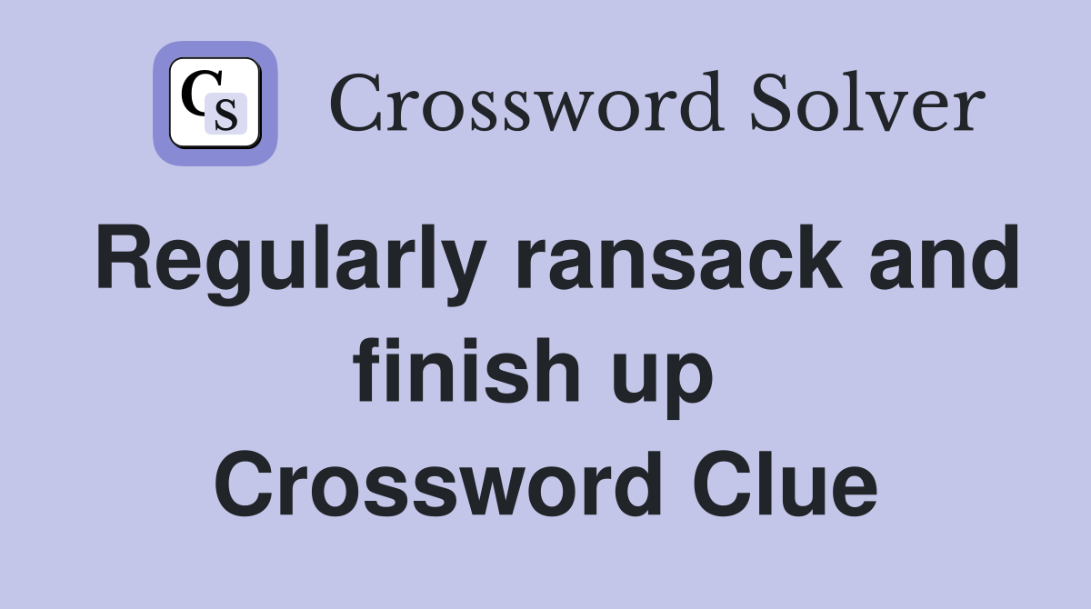 Regularly ransack and finish up  Crossword Clue