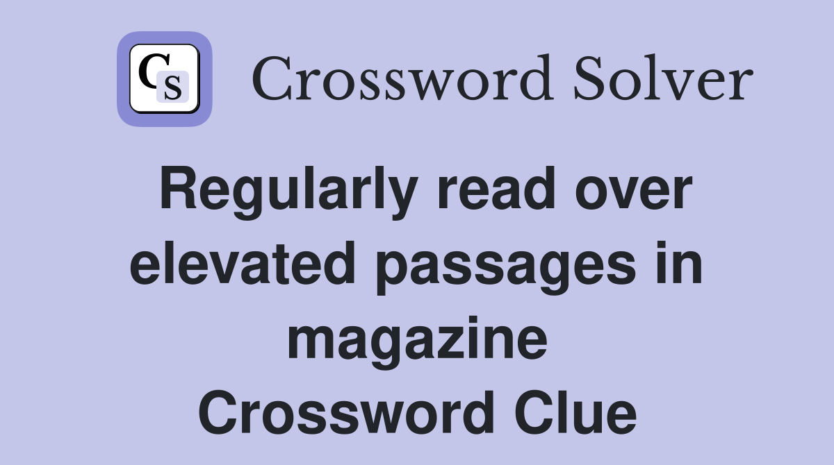 Regularly read over elevated passages in magazine Crossword Clue