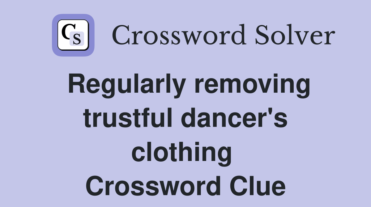Regularly removing trustful dancer's clothing  Crossword Clue