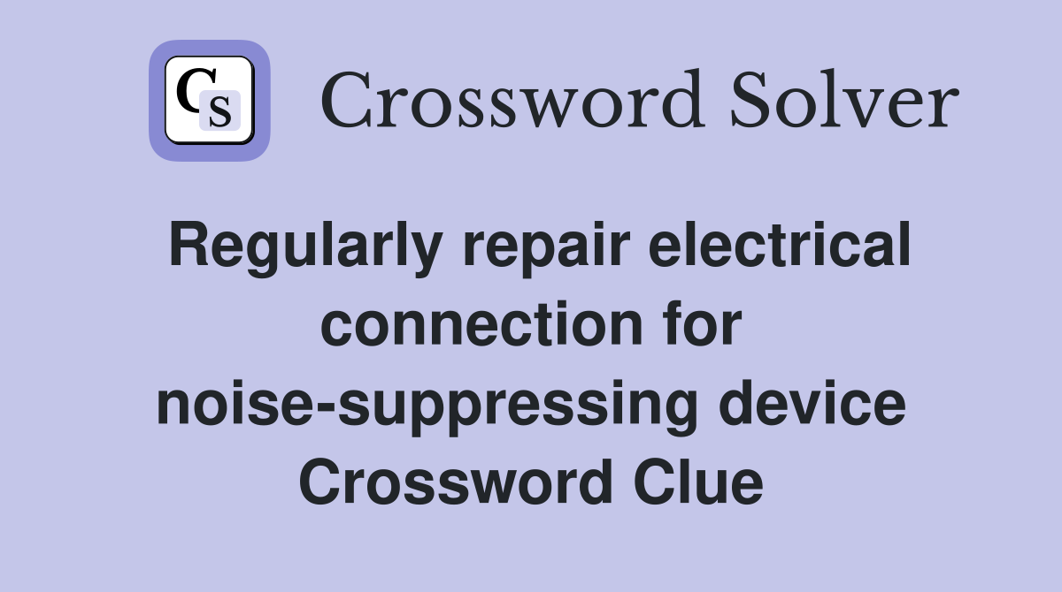 Regularly repair electrical connection for noise-suppressing device Crossword Clue