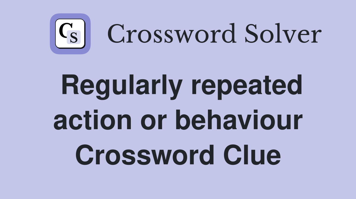 Regularly repeated action or behaviour Crossword Clue