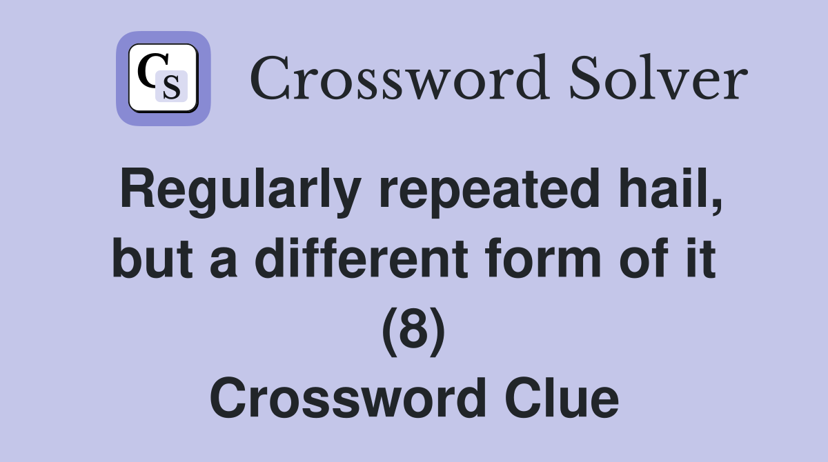 Regularly repeated hail, but a different form of it (8) Crossword Clue