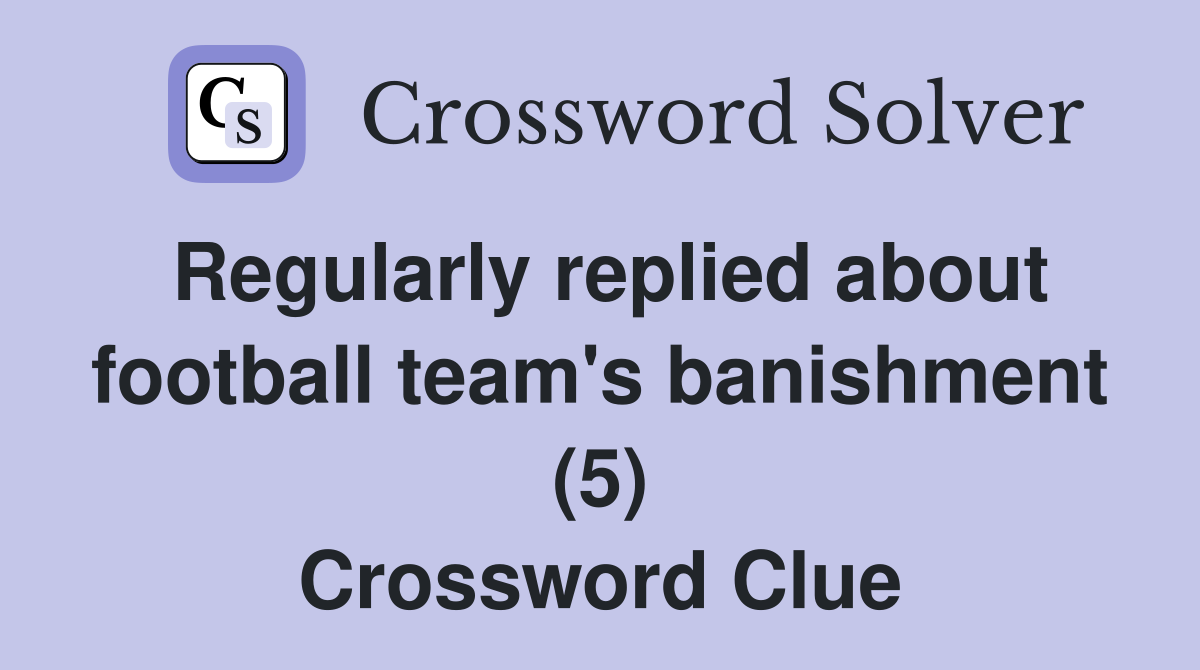 Regularly replied about football team's banishment (5) Crossword Clue