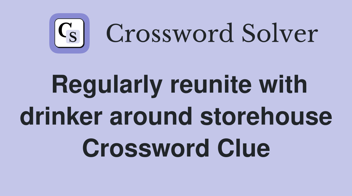 Regularly reunite with drinker around storehouse Crossword Clue
