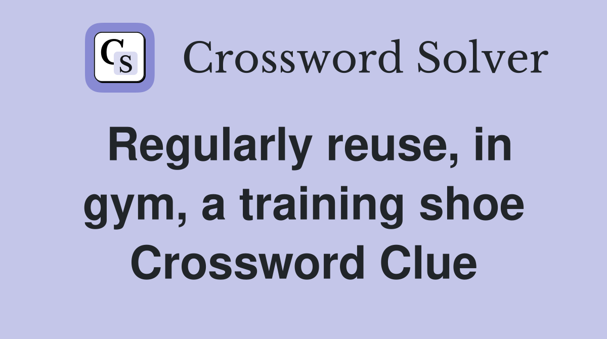 Regularly reuse, in gym, a training shoe Crossword Clue