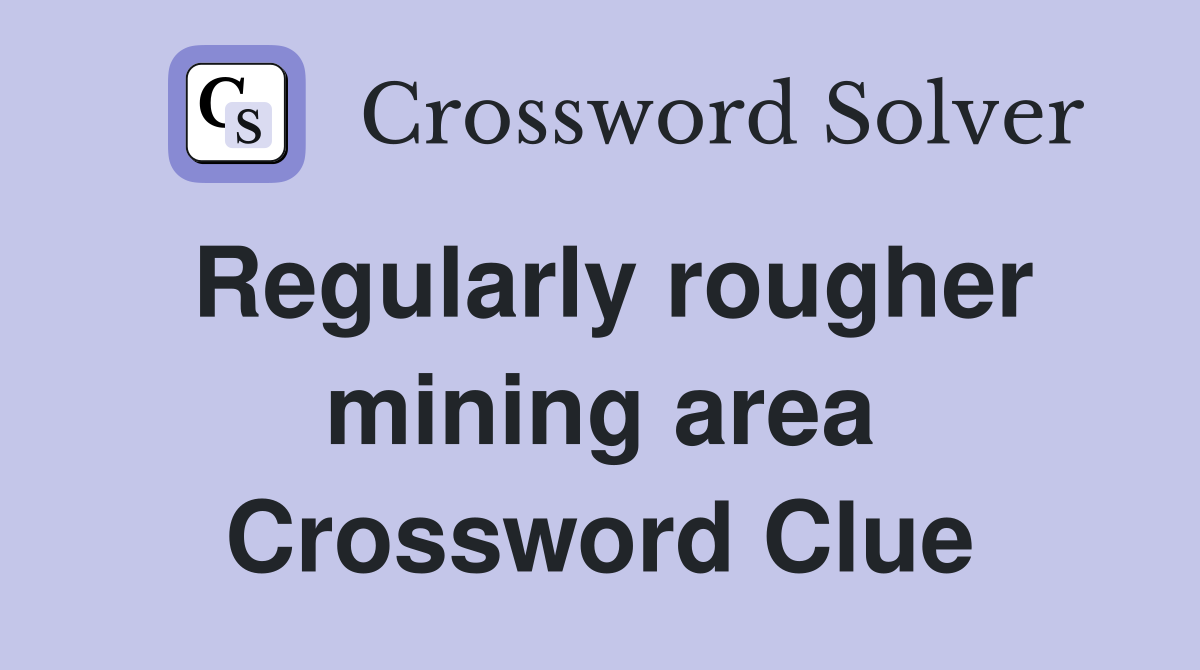 Regularly rougher mining area Crossword Clue
