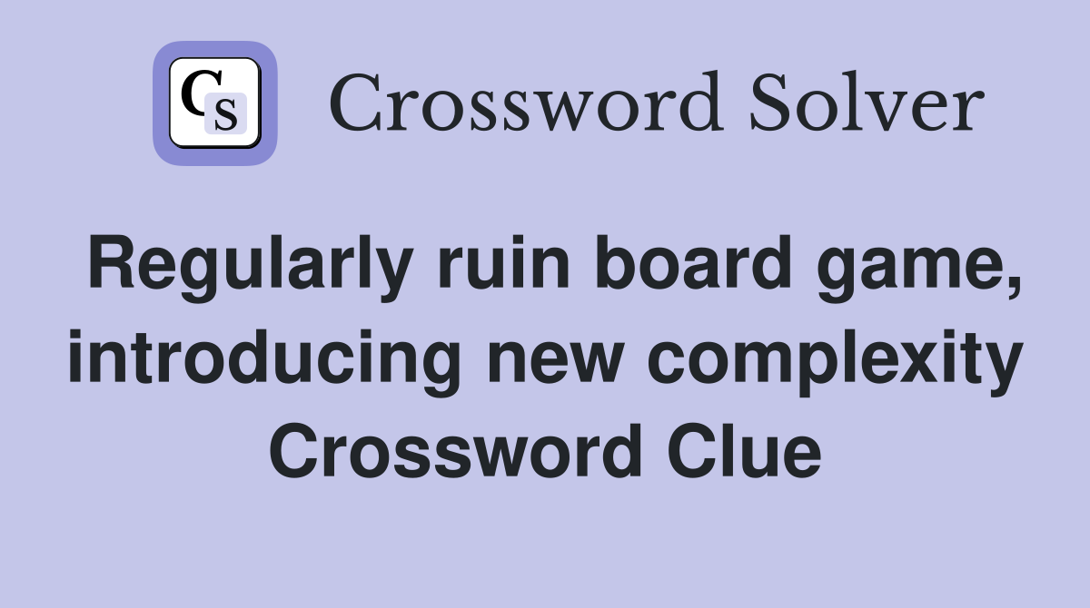 Regularly ruin board game, introducing new complexity Crossword Clue