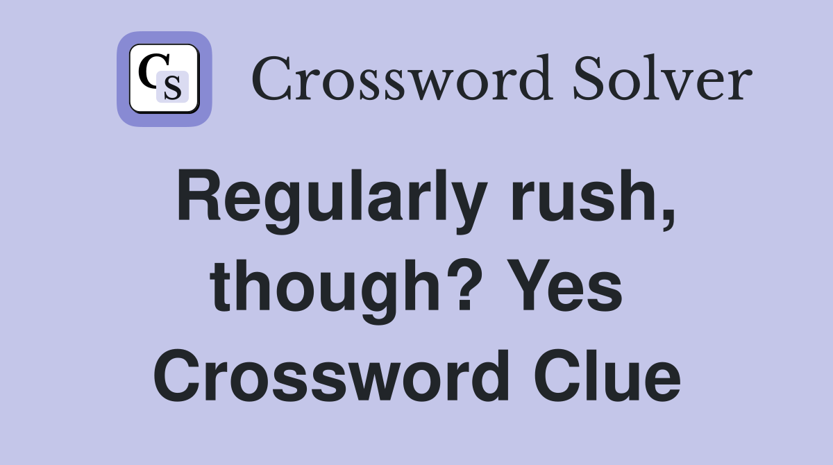Regularly rush, though? Yes Crossword Clue