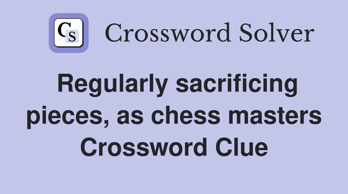 Regularly sacrificing pieces, as chess masters Crossword Clue