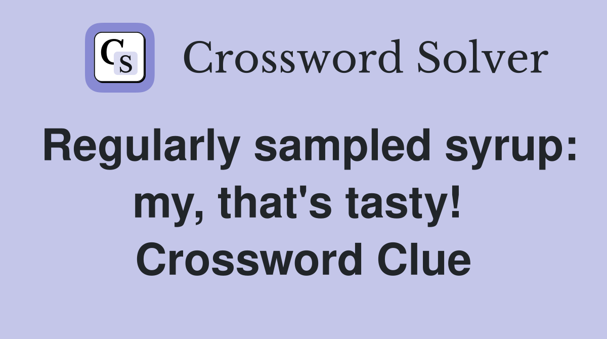 Regularly sampled syrup: my, that's tasty!  Crossword Clue