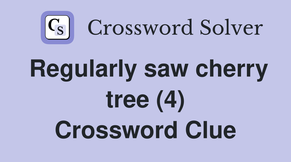 Regularly saw cherry tree (4) Crossword Clue