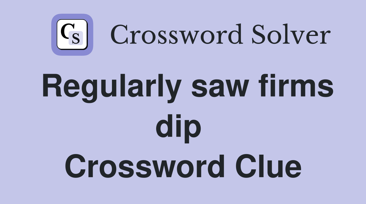 Regularly saw firms dip  Crossword Clue
