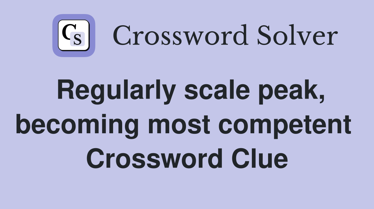 Regularly scale peak, becoming most competent  Crossword Clue