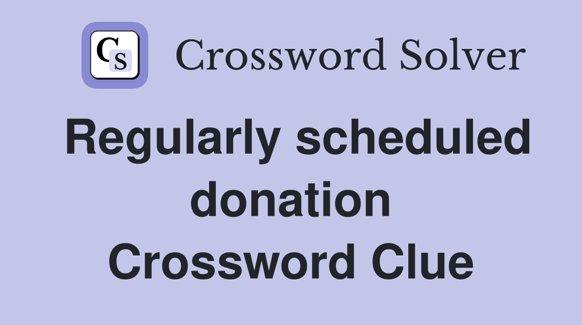 Regularly scheduled donation Crossword Clue