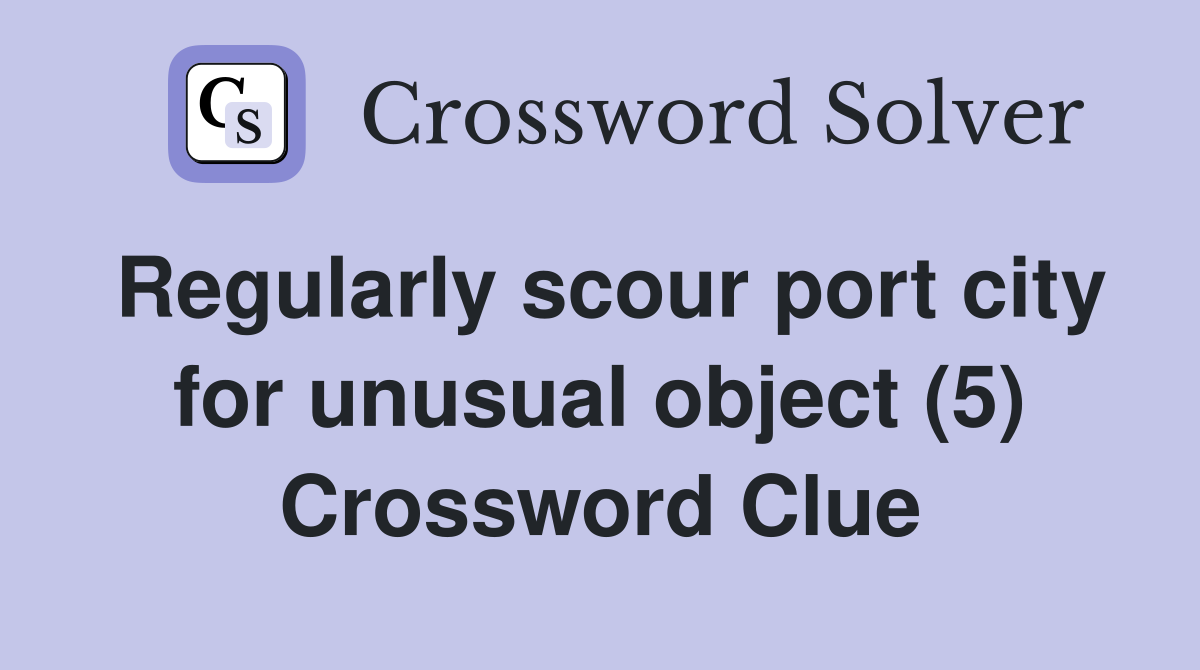 Regularly scour port city for unusual object (5) Crossword Clue