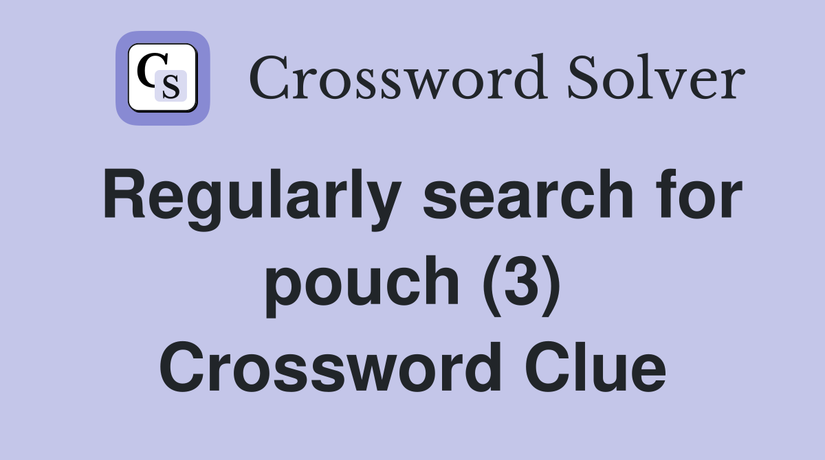 Regularly search for pouch (3) Crossword Clue