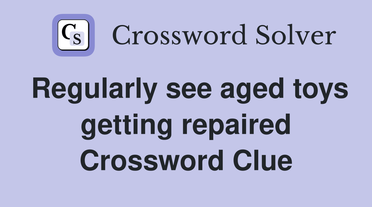 Regularly see aged toys getting repaired Crossword Clue