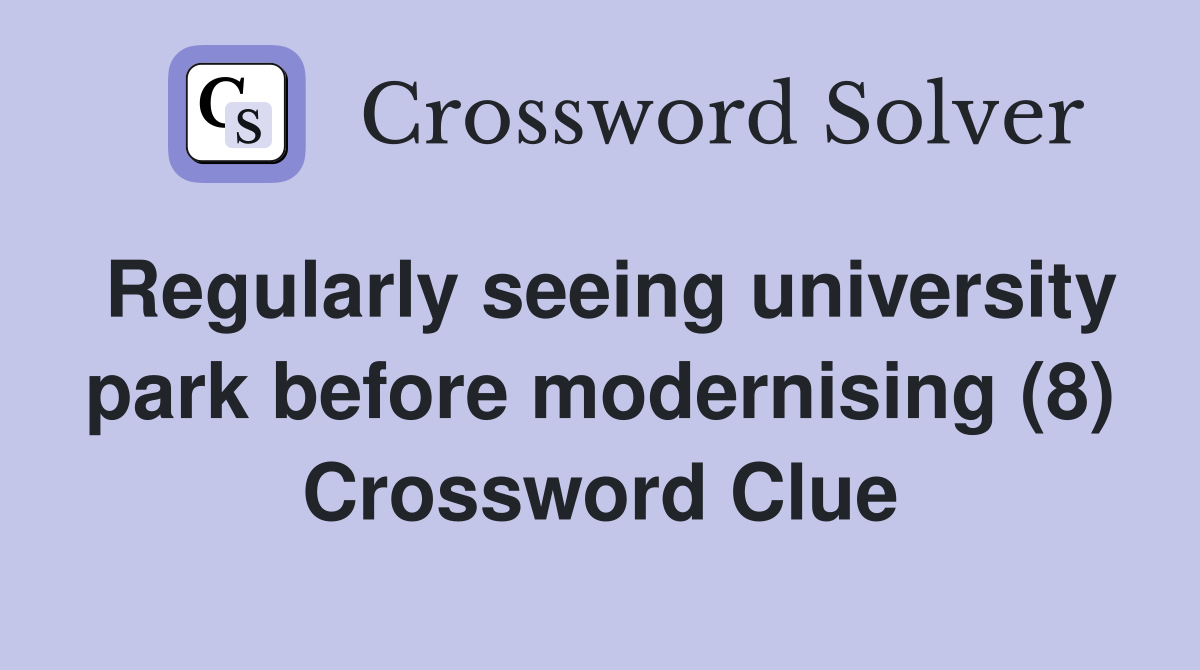 Regularly seeing university park before modernising (8) Crossword Clue