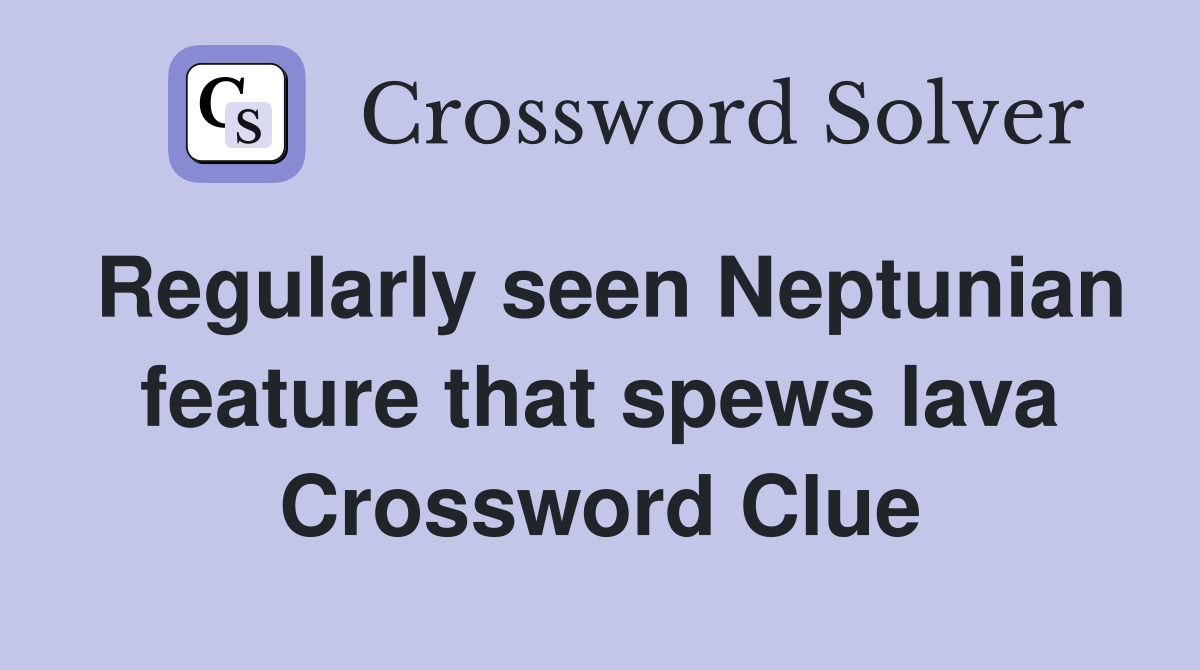 Regularly seen Neptunian feature that spews lava Crossword Clue