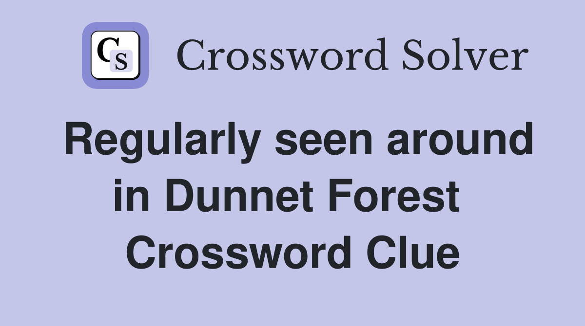 Regularly seen around in Dunnet Forest  Crossword Clue