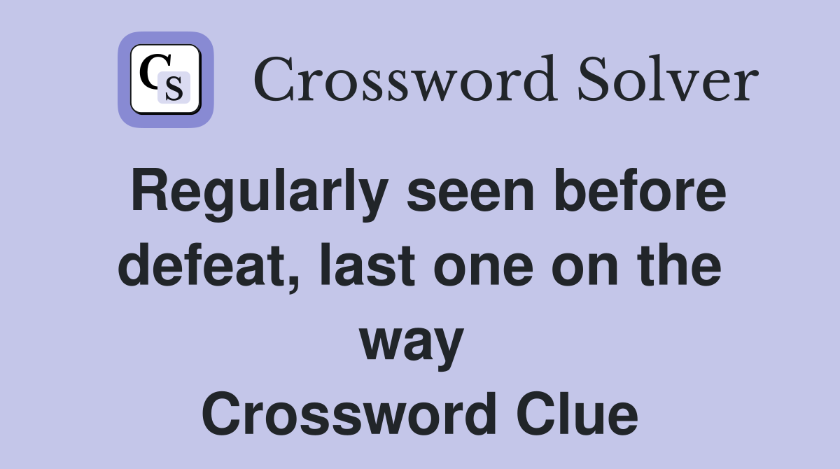 Regularly seen before defeat, last one on the way  Crossword Clue