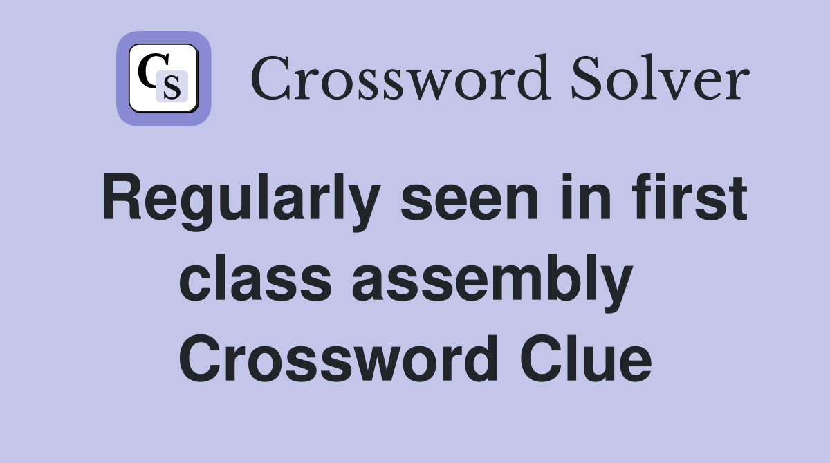 Regularly seen in first class assembly  Crossword Clue
