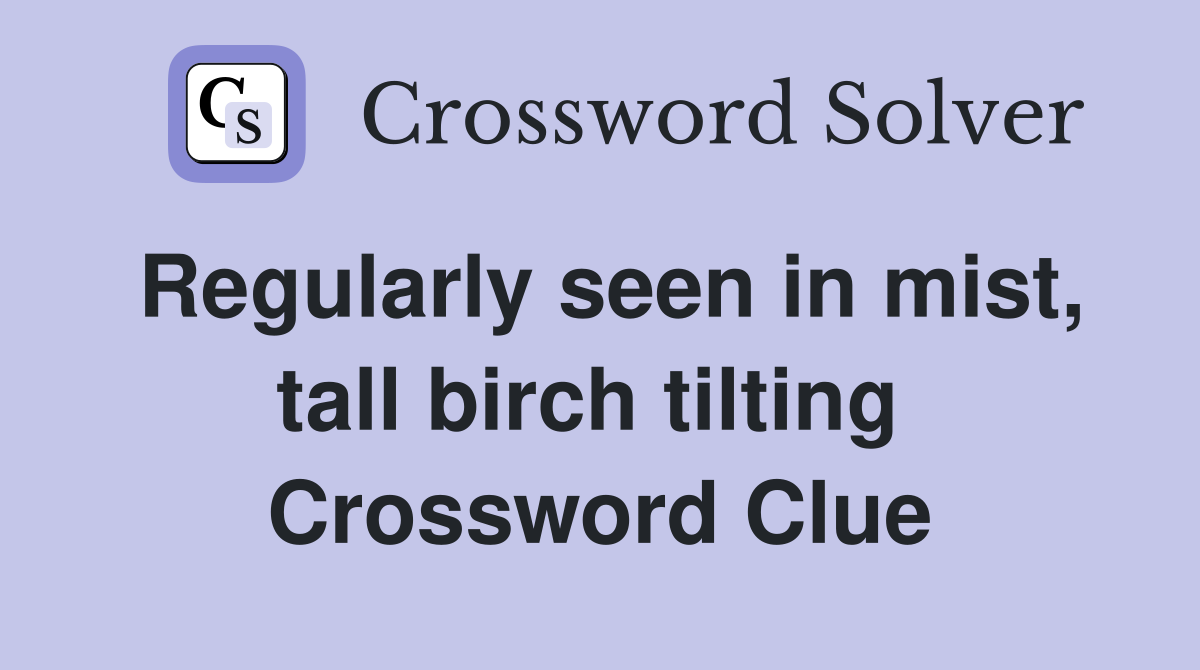 Regularly seen in mist, tall birch tilting  Crossword Clue