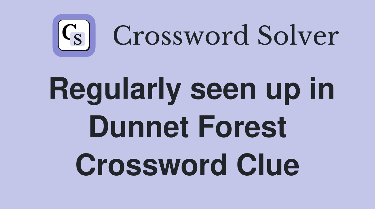 Regularly seen up in Dunnet Forest Crossword Clue