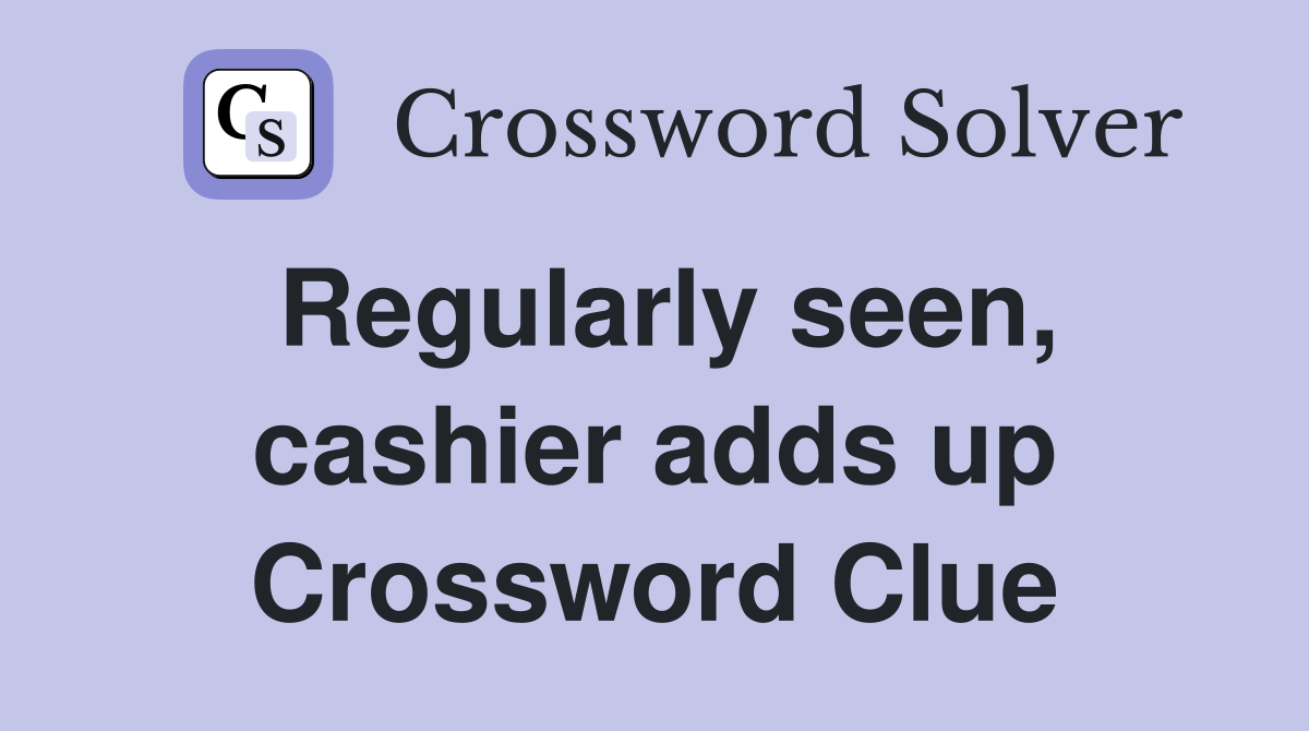 Regularly seen, cashier adds up Crossword Clue