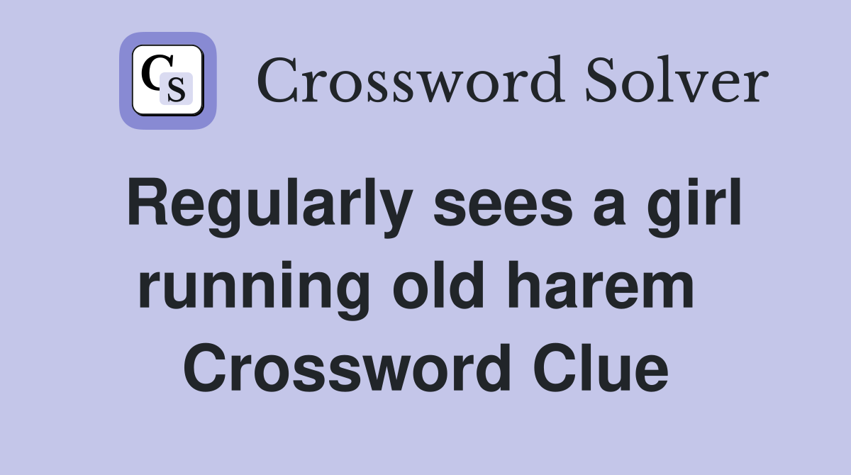 Regularly sees a girl running old harem  Crossword Clue