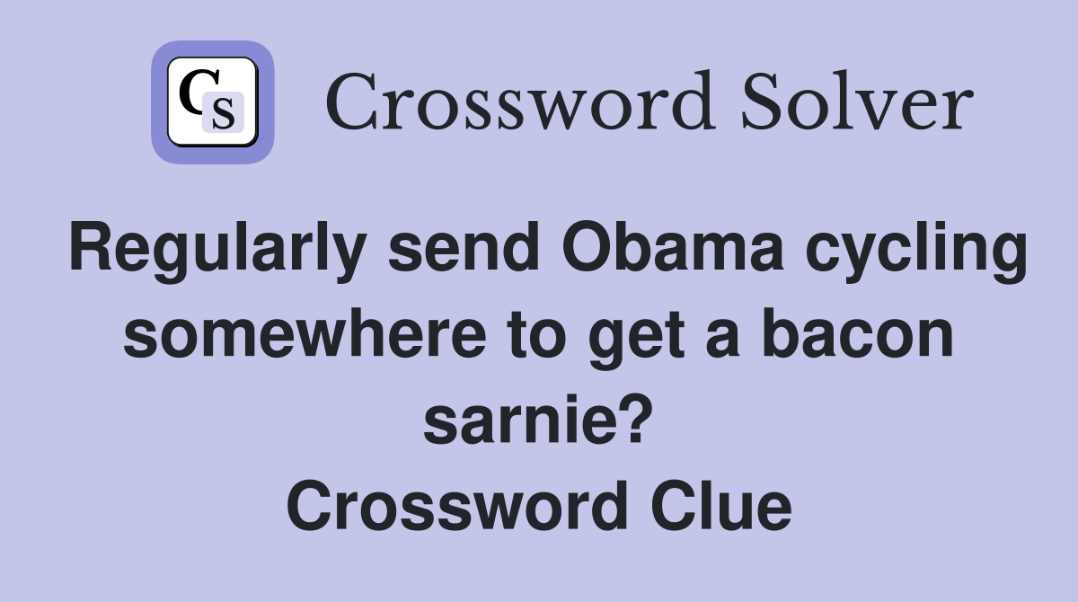 Regularly send Obama cycling somewhere to get a bacon sarnie? Crossword Clue