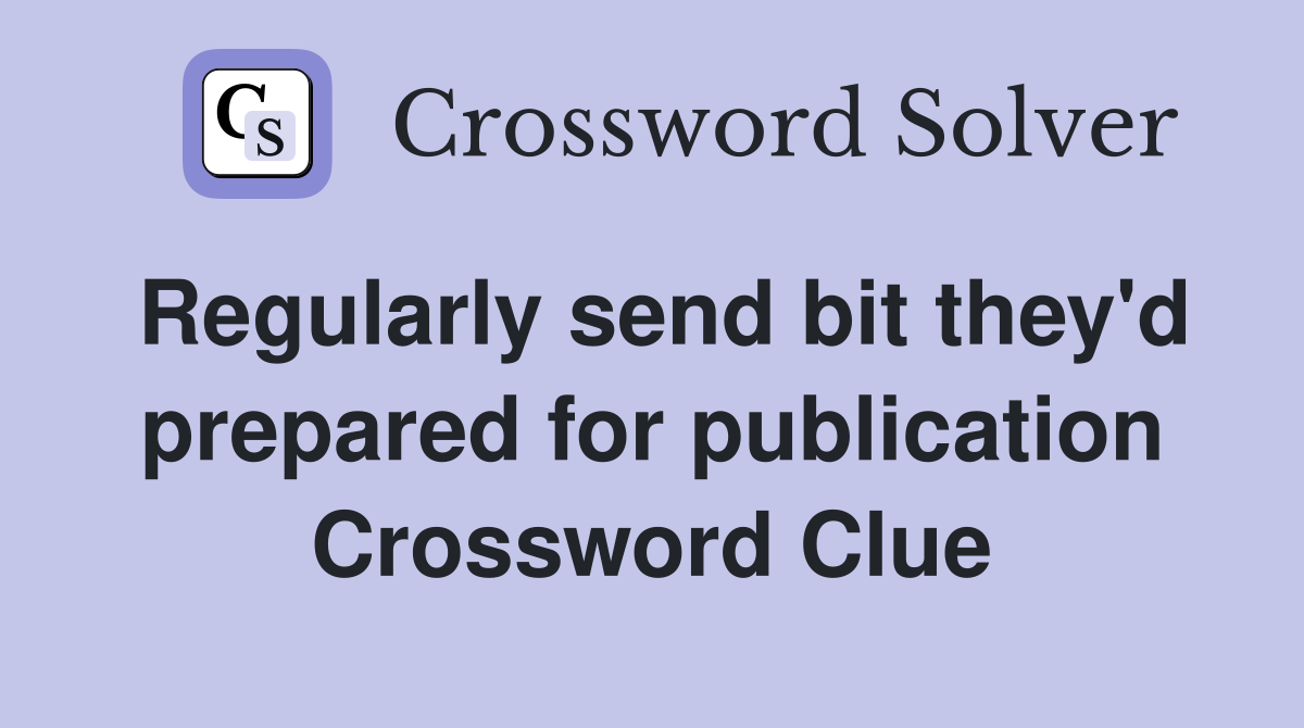 Regularly send bit they'd prepared for publication Crossword Clue