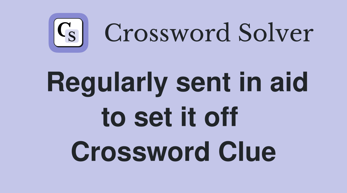 Regularly sent in aid to set it off  Crossword Clue
