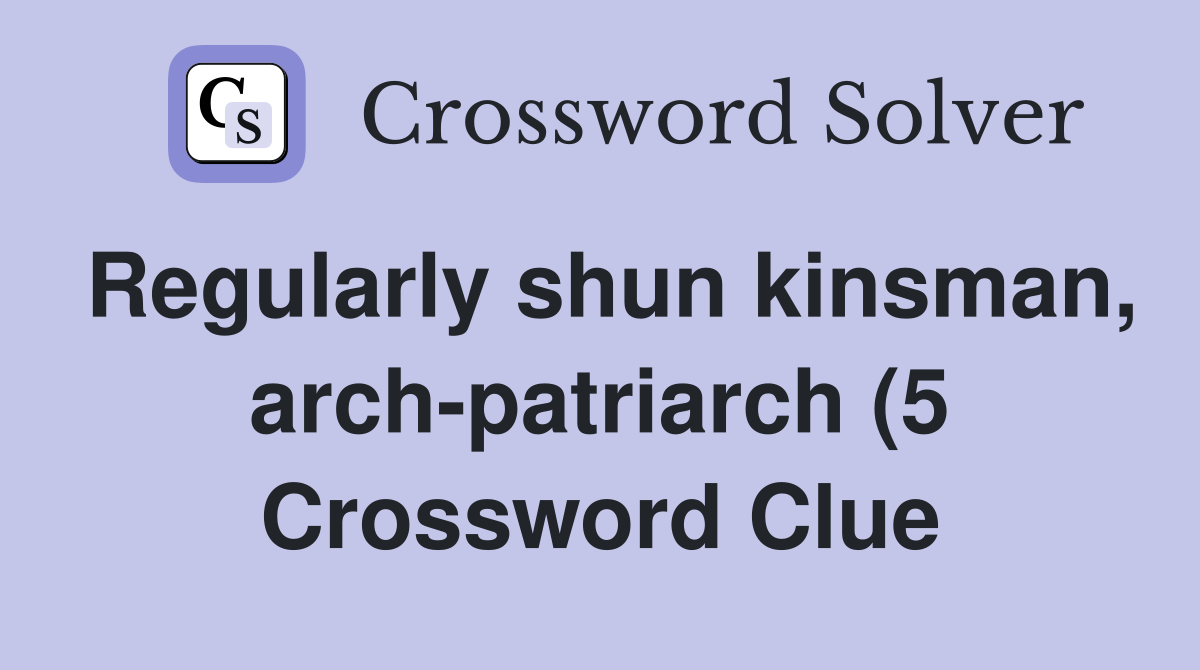 Regularly shun kinsman, arch-patriarch (5 Crossword Clue