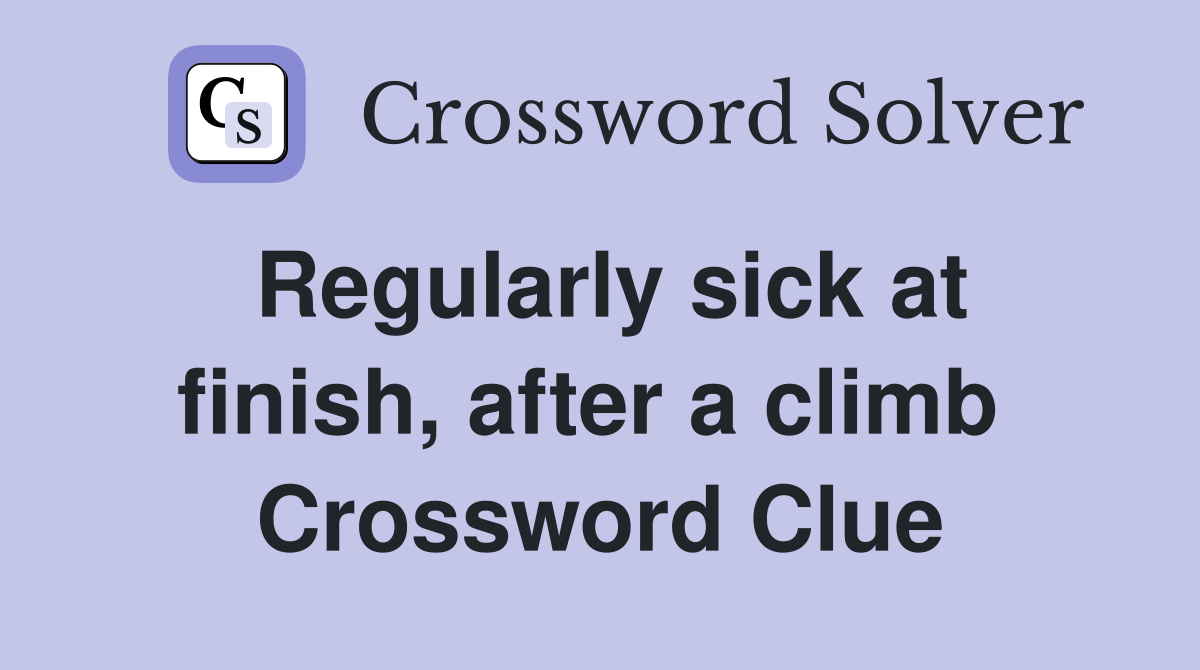 Regularly sick at finish, after a climb  Crossword Clue