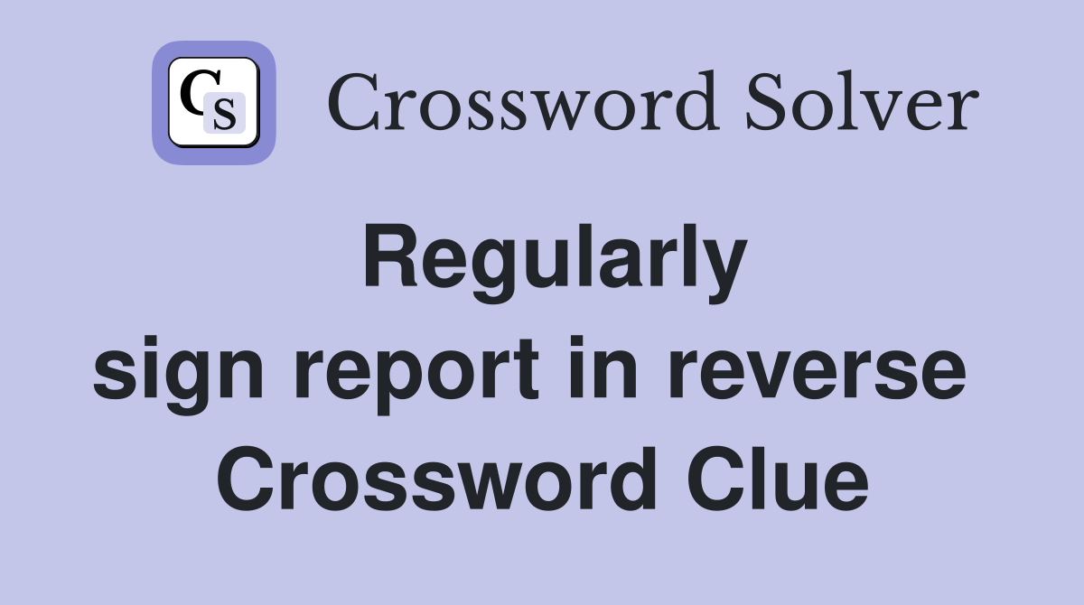Regularly sign report in reverse  Crossword Clue