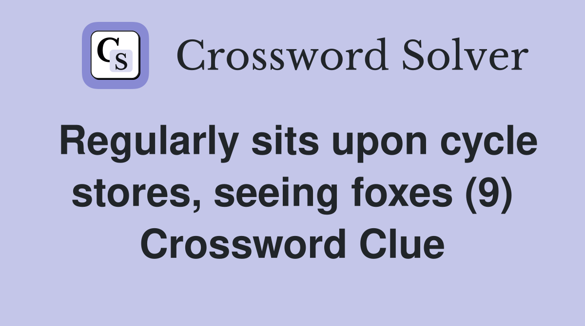 Regularly sits upon cycle stores, seeing foxes (9) Crossword Clue